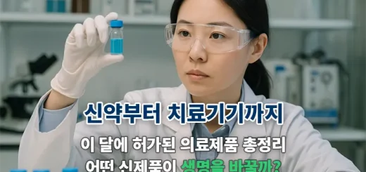2025년 7월 의료제품 허가 총정리, 어떤 신약이 생명을 바꿀까?